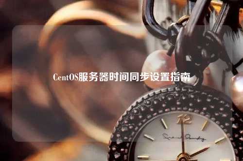 CentOS服務(wù)器時(shí)間同步設置指南