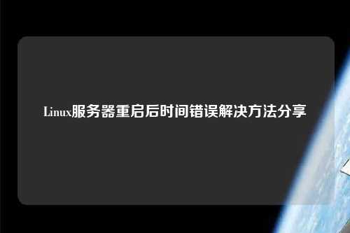 Linux服務(wù)器重啟后時(shí)間錯誤解決方法分享