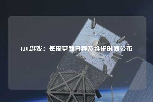 LOL游戲：每周更新日程及維護時(shí)間公布