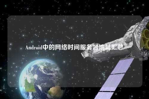 Android中的網(wǎng)絡(luò )時(shí)間服務(wù)器地址匯總