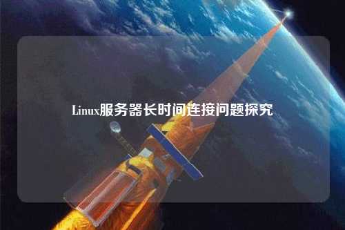 Linux服務(wù)器長(cháng)時(shí)間連接問(wèn)題探究