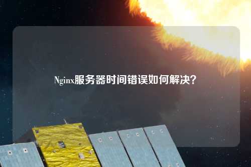 Nginx服務(wù)器時(shí)間錯誤如何解決？