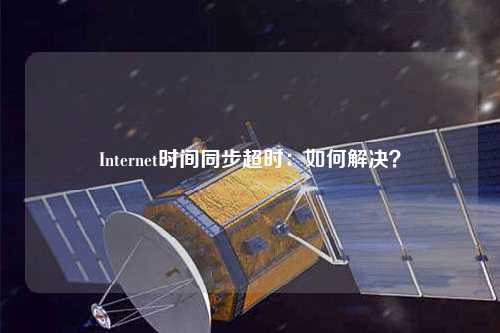 Internet時(shí)間同步超時(shí)：如何解決？