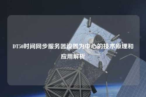 DT50時(shí)間同步服務(wù)器設置為中心的技術(shù)原理和應用解析