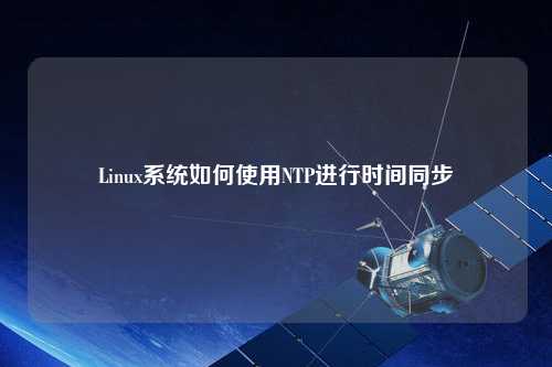 Linux系統如何使用NTP進(jìn)行時(shí)間同步