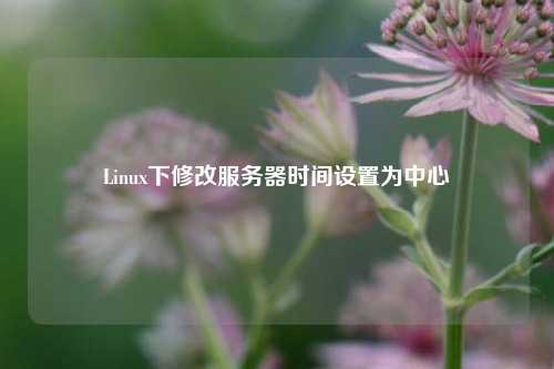 Linux下修改服務(wù)器時(shí)間設置為中心