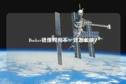 Docker鏡像時(shí)間不一致怎么破？