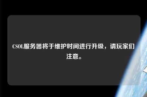 CSOL服務(wù)器將于維護(hù)時(shí)間進(jìn)行升級(jí)，請(qǐng)玩家們注意。