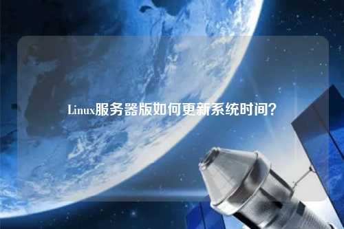 Linux服務(wù)器版如何更新系統(tǒng)時間？