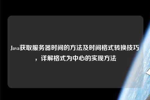 Java獲取服務(wù)器時(shí)間的方法及時(shí)間格式轉換技巧，詳解格式為中心的實(shí)現方法