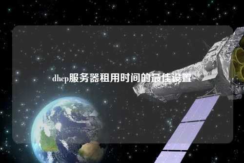 dhcp服務(wù)器租用時(shí)間的最佳設置