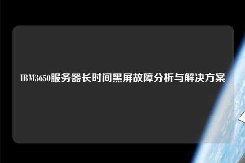 IBM3650服務(wù)器長時間黑屏故障分析與解決方案