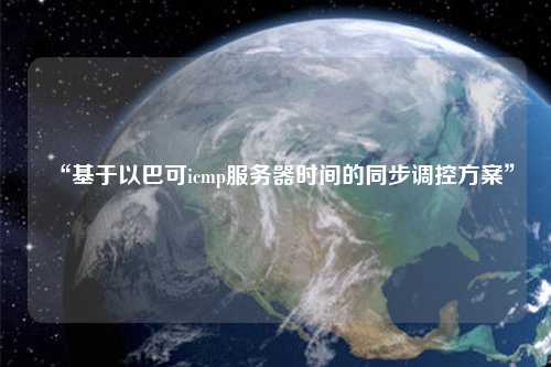 “基于以巴可icmp服務(wù)器時(shí)間的同步調控方案”