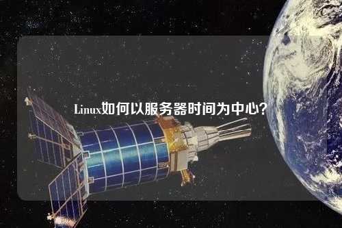 Linux如何以服務(wù)器時(shí)間為中心？