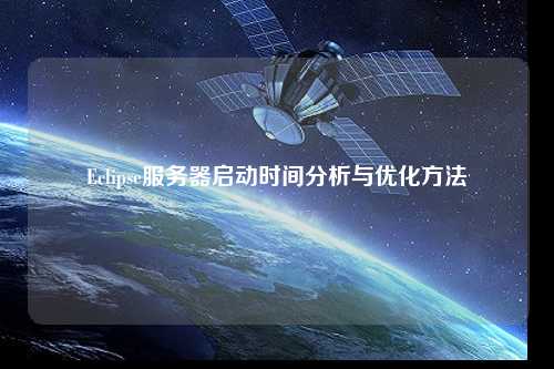 Eclipse服務器啟動時間分析與優(yōu)化方法