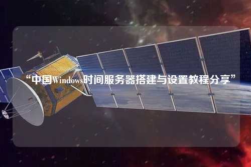 “中國Windows時間服務(wù)器搭建與設(shè)置教程分享”