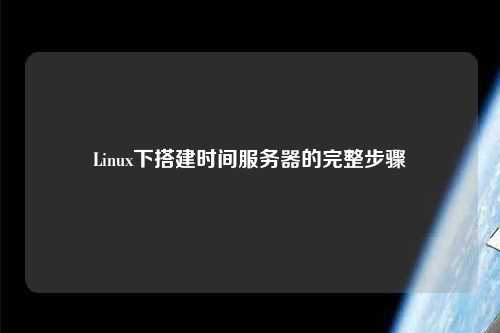 Linux下搭建時(shí)間服務(wù)器的完整步驟