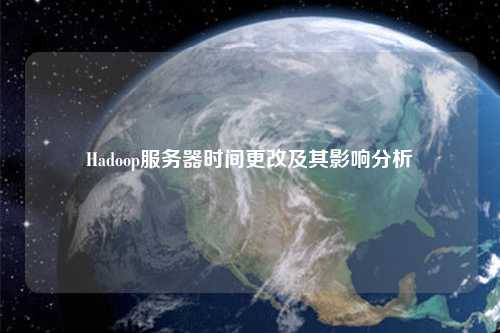 Hadoop服務(wù)器時(shí)間更改及其影響分析