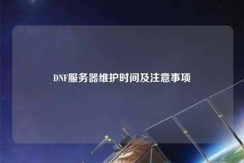 DNF服務(wù)器維護時(shí)間及注意事項