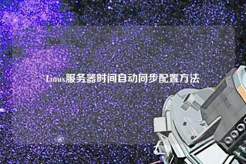 Linux服務(wù)器時(shí)間自動(dòng)同步配置方法