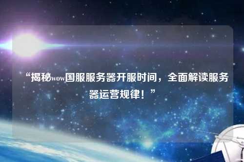 “揭秘wow國服服務(wù)器開(kāi)服時(shí)間，全面解讀服務(wù)器運營(yíng)規律！”