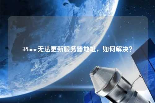 iPhone無(wú)法更新服務(wù)器地址，如何解決？