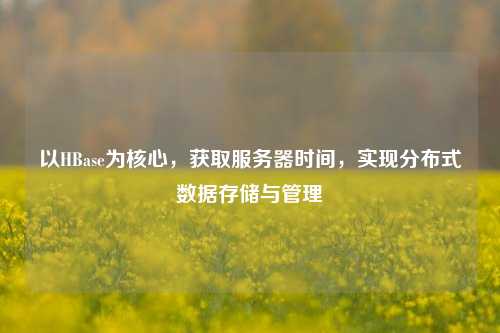 以HBase為核心，獲取服務(wù)器時(shí)間，實(shí)現分布式數據存儲與管理