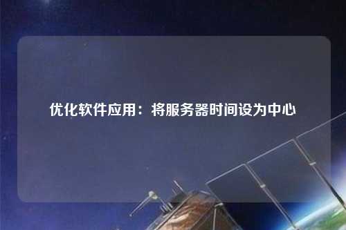 優(yōu)化軟件應用：將服務(wù)器時(shí)間設為中心