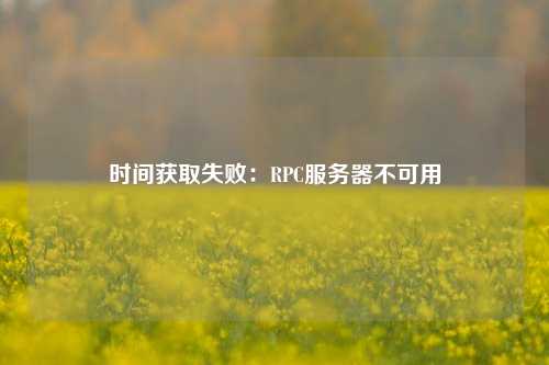 時(shí)間獲取失?。篟PC服務(wù)器不可用