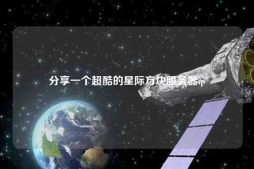 分享一個(gè)超酷的星際方塊服務(wù)器ip