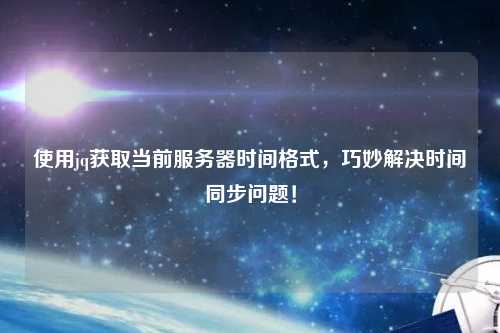 使用jq獲取當前服務(wù)器時(shí)間格式，巧妙解決時(shí)間同步問(wèn)題！