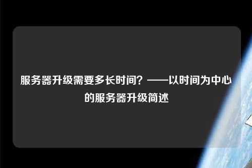 服務(wù)器升級需要多長(cháng)時(shí)間？——以時(shí)間為中心的服務(wù)器升級簡(jiǎn)述