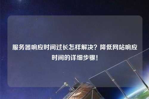 服務(wù)器響應時(shí)間過(guò)長(cháng)怎樣解決？降低網(wǎng)站響應時(shí)間的詳細步驟！