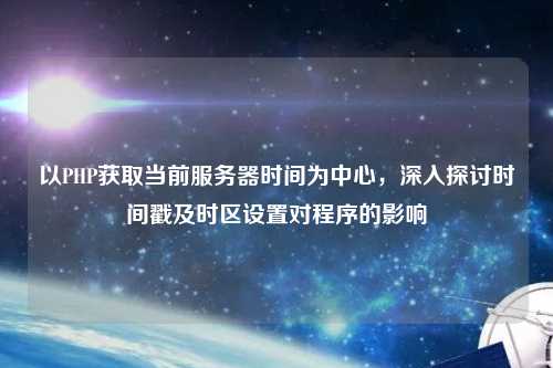 以PHP獲取當前服務(wù)器時(shí)間為中心，深入探討時(shí)間戳及時(shí)區設置對程序的影響