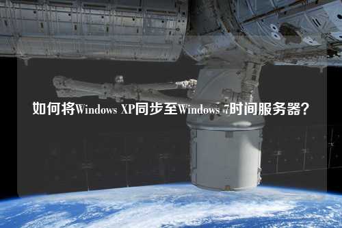 如何將Windows XP同步至Windows 7時(shí)間服務(wù)器？