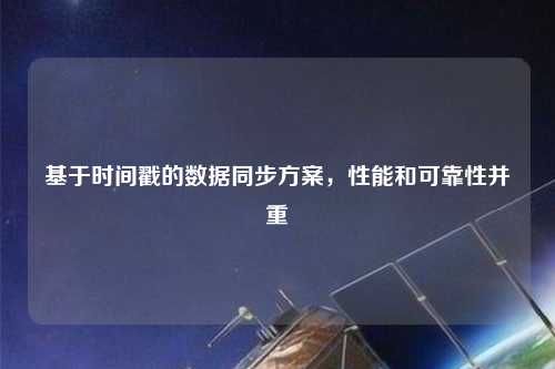 基于時(shí)間戳的數據同步方案，性能和可靠性并重