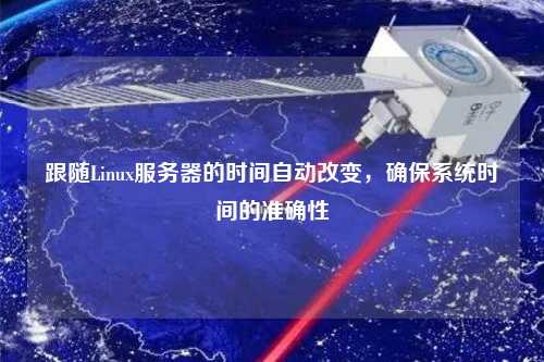 跟隨Linux服務(wù)器的時(shí)間自動(dòng)改變，確保系統時(shí)間的準確性