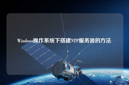 Windows操作系統下搭建NTP服務(wù)器的方法