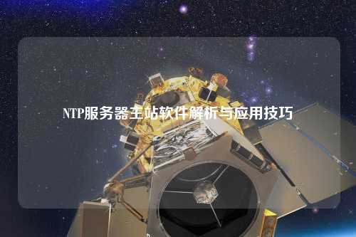 NTP服務(wù)器主站軟件解析與應用技巧