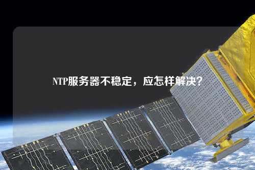 NTP服務(wù)器不穩定，應怎樣解決？