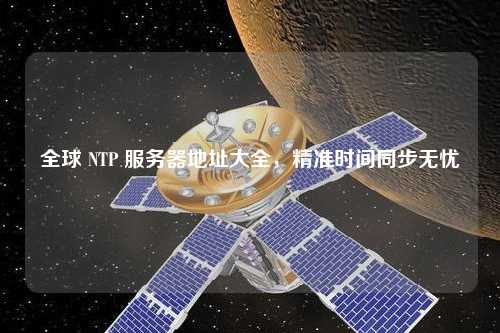 全球 NTP 服務(wù)器地址大全，精準時(shí)間同步無(wú)憂(yōu)