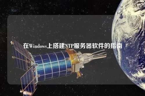 在Windows上搭建NTP服務(wù)器軟件的指南