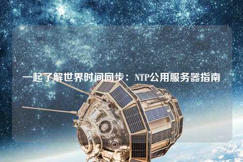 一起了解世界時(shí)間同步：NTP公用服務(wù)器指南