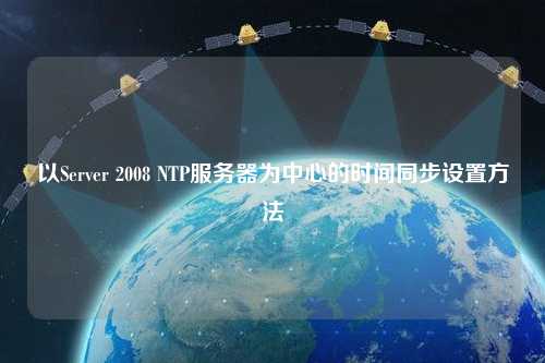 以Server 2008 NTP服務(wù)器為中心的時(shí)間同步設置方法