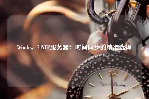 Windows 7 NTP服務(wù)器：時(shí)間同步的精準選擇