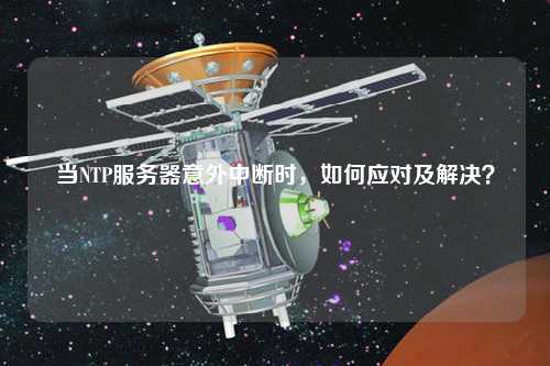 當NTP服務(wù)器意外中斷時(shí)，如何應對及解決？
