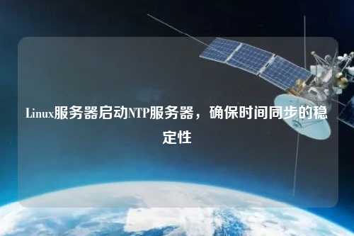 Linux服務(wù)器啟動(dòng)NTP服務(wù)器，確保時(shí)間同步的穩定性