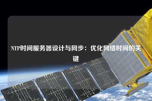 NTP時(shí)間服務(wù)器設計與同步：優(yōu)化網(wǎng)絡(luò )時(shí)間的關(guān)鍵