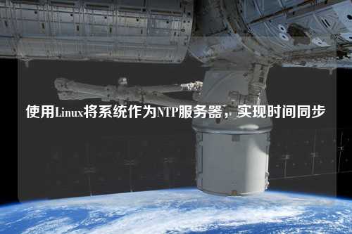 使用Linux將系統作為NTP服務(wù)器，實(shí)現時(shí)間同步