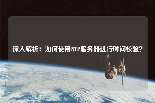 深入解析：如何使用NTP服務(wù)器進(jìn)行時(shí)間校驗？